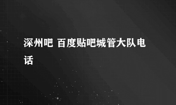 深州吧 百度贴吧城管大队电话