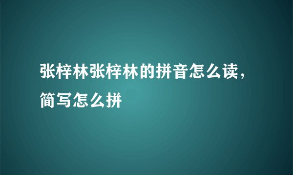 张梓林张梓林的拼音怎么读，简写怎么拼