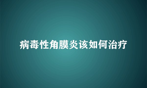 病毒性角膜炎该如何治疗