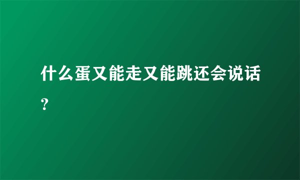 什么蛋又能走又能跳还会说话？