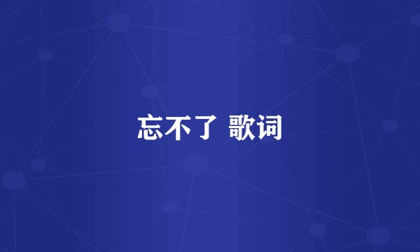 忘不了 歌词