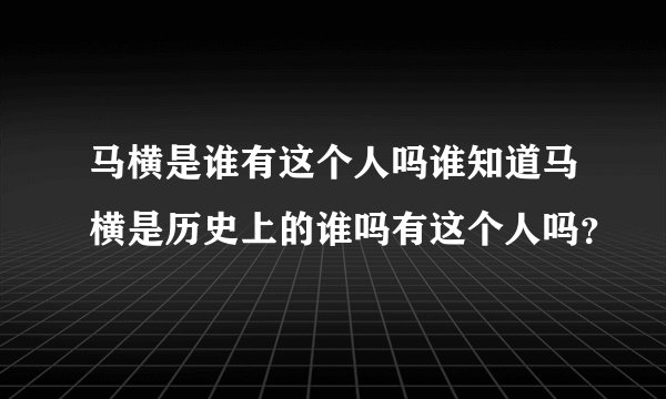 马横是谁有这个人吗谁知道马横是历史上的谁吗有这个人吗？