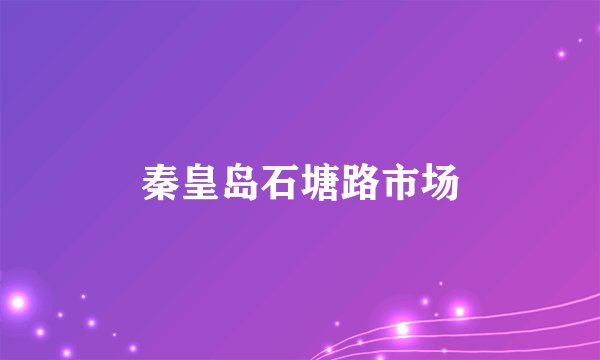 秦皇岛石塘路市场