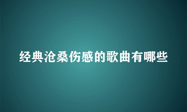 经典沧桑伤感的歌曲有哪些