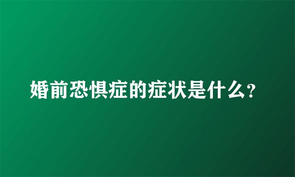 婚前恐惧症的症状是什么？