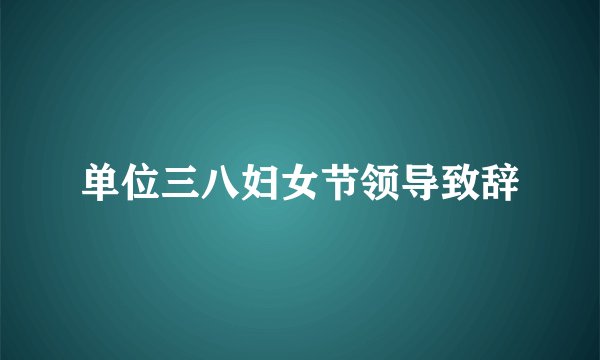 单位三八妇女节领导致辞