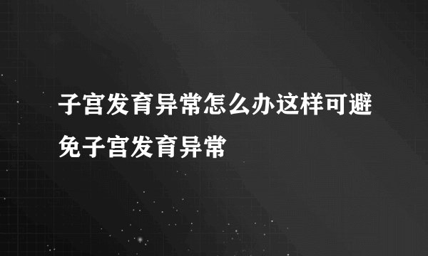 子宫发育异常怎么办这样可避免子宫发育异常