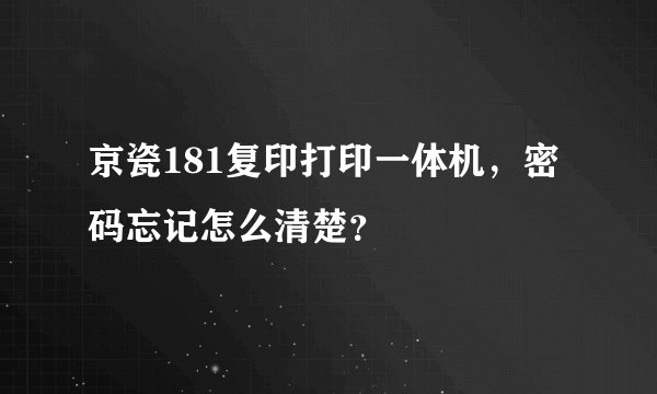 京瓷181复印打印一体机，密码忘记怎么清楚？