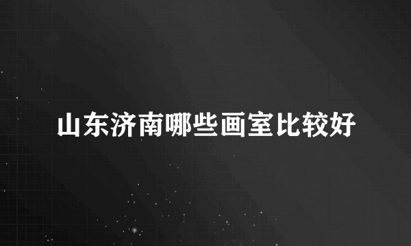 山东济南哪些画室比较好