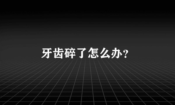 牙齿碎了怎么办?