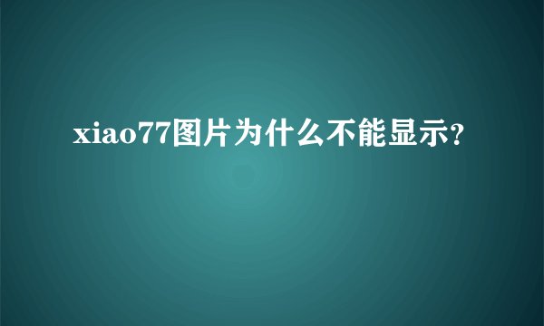 xiao77图片为什么不能显示？