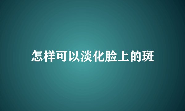 怎样可以淡化脸上的斑