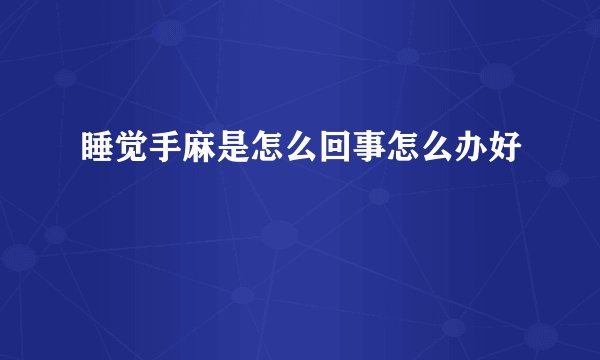 睡觉手麻是怎么回事怎么办好