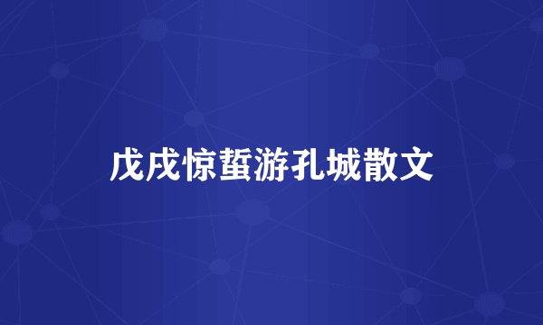 戊戌惊蜇游孔城散文