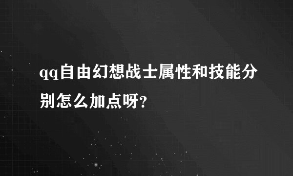 qq自由幻想战士属性和技能分别怎么加点呀？