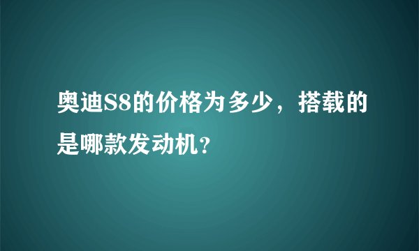 奥迪S8的价格为多少，搭载的是哪款发动机？