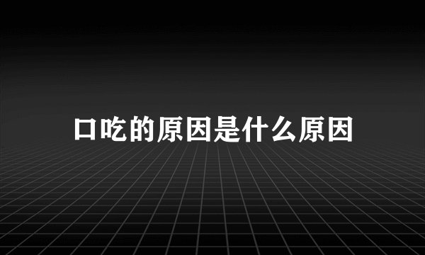 口吃的原因是什么原因