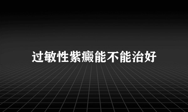 过敏性紫癜能不能治好