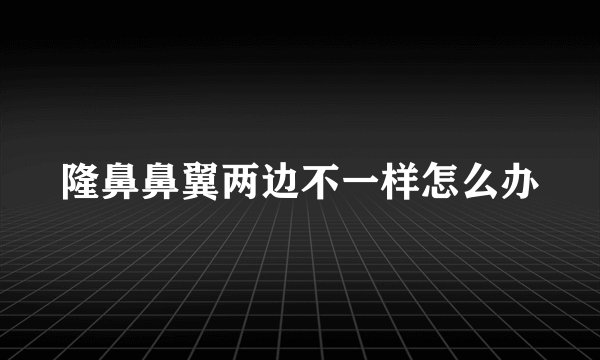 隆鼻鼻翼两边不一样怎么办