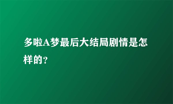 多啦A梦最后大结局剧情是怎样的?