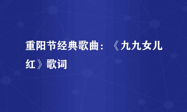 重阳节经典歌曲：《九九女儿红》歌词
