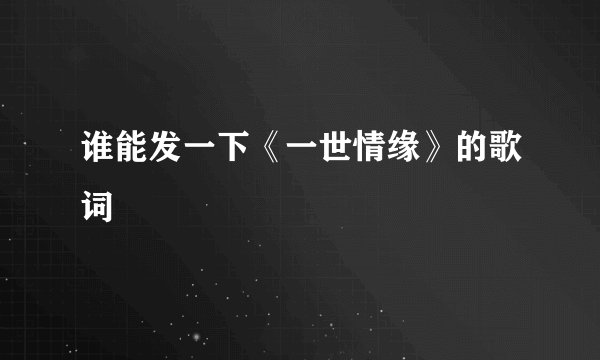 谁能发一下《一世情缘》的歌词