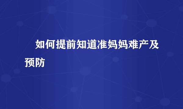 ​如何提前知道准妈妈难产及预防