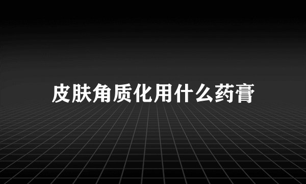 皮肤角质化用什么药膏
