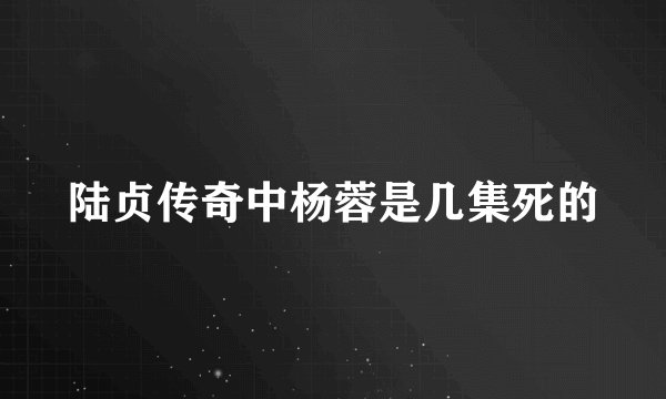 陆贞传奇中杨蓉是几集死的