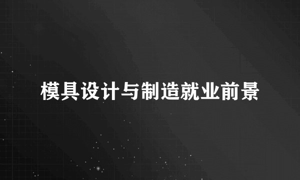模具设计与制造就业前景