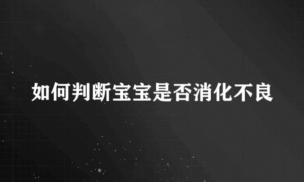 如何判断宝宝是否消化不良