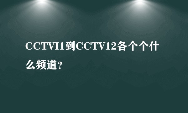 CCTVI1到CCTV12各个个什么频道?