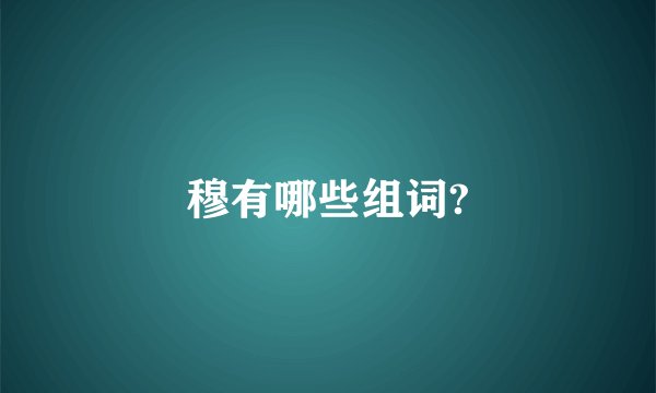 穆有哪些组词?