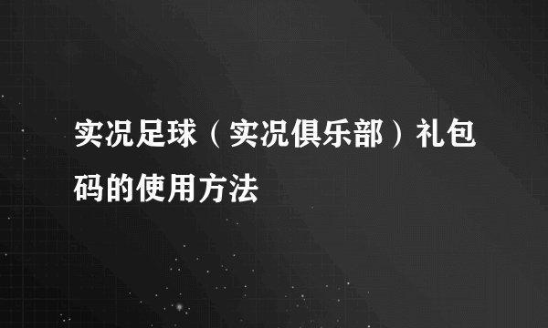 实况足球(实况俱乐部)礼包码的使用方法