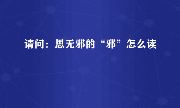 请问：思无邪的“邪”怎么读