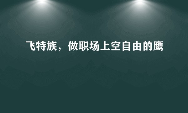 飞特族，做职场上空自由的鹰