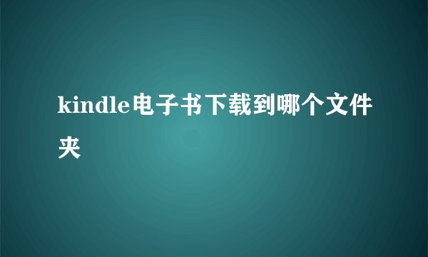 kindle电子书下载到哪个文件夹