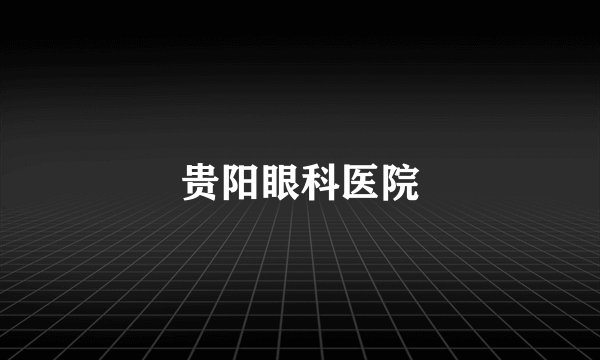贵阳眼科医院