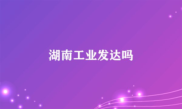 湖南工业发达吗