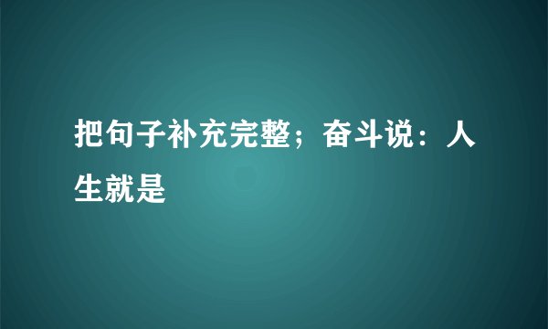 把句子补充完整；奋斗说：人生就是