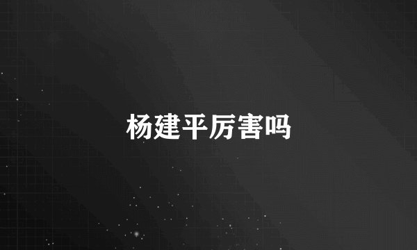 杨建平厉害吗