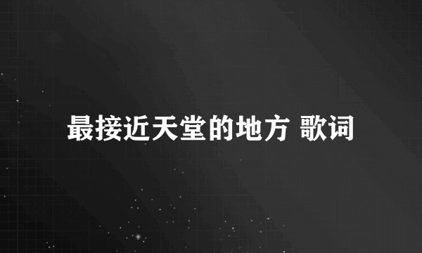 最接近天堂的地方 歌词