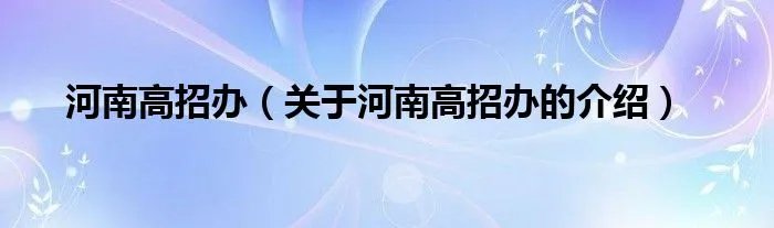 河南高招办（关于河南高招办的介绍）