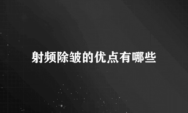 射频除皱的优点有哪些