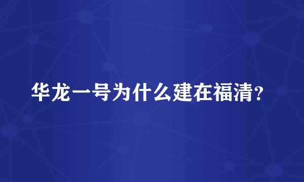 华龙一号为什么建在福清？