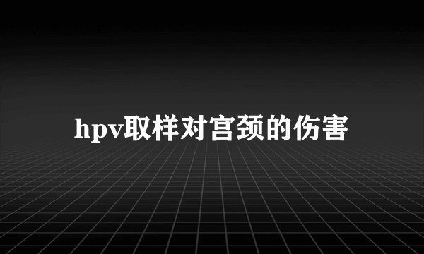 hpv取样对宫颈的伤害