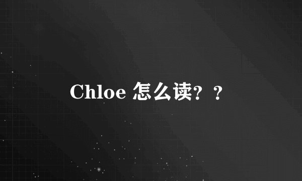 Chloe 怎么读？？