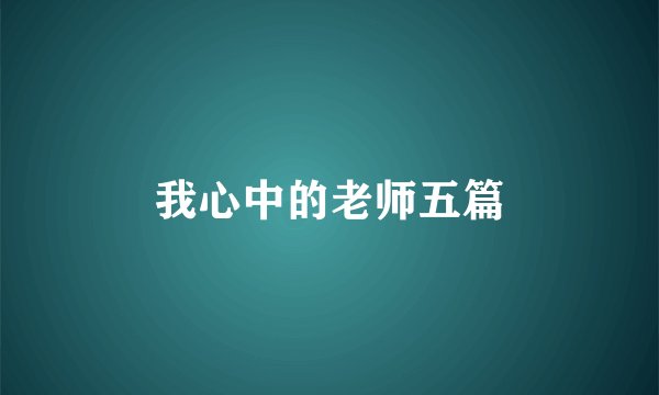 我心中的老师五篇