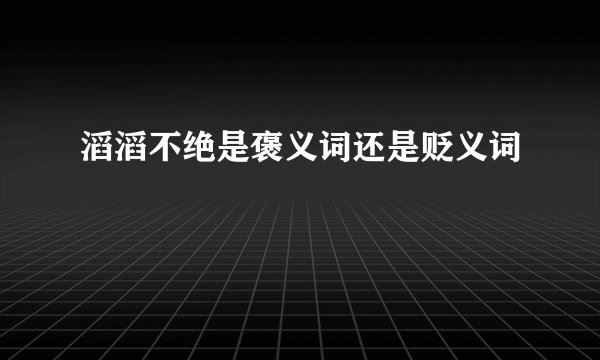 滔滔不绝是褒义词还是贬义词