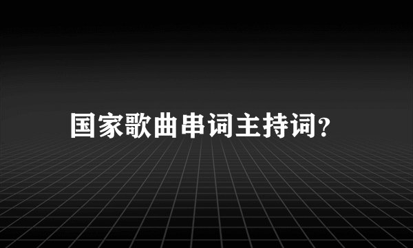 国家歌曲串词主持词？